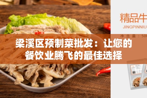 梁溪区预制菜批发：让您的餐饮业腾飞的最佳选择