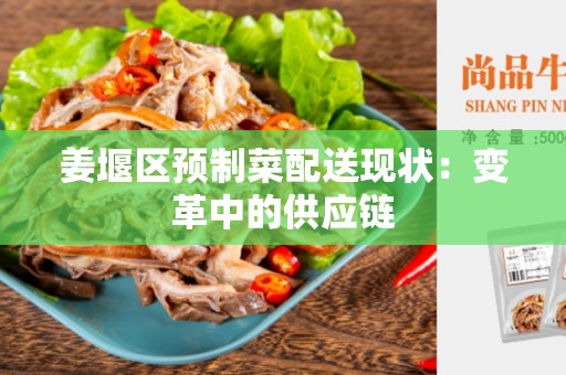 姜堰区预制菜配送现状：变革中的供应链