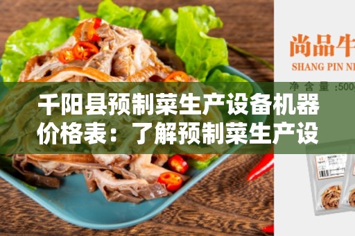 千阳县预制菜生产设备机器价格表：了解预制菜生产设备的成本和选择