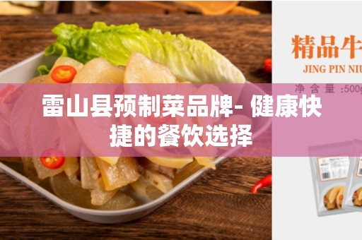 雷山县预制菜品牌- 健康快捷的餐饮选择