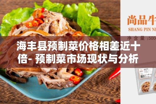 海丰县预制菜价格相差近十倍- 预制菜市场现状与分析