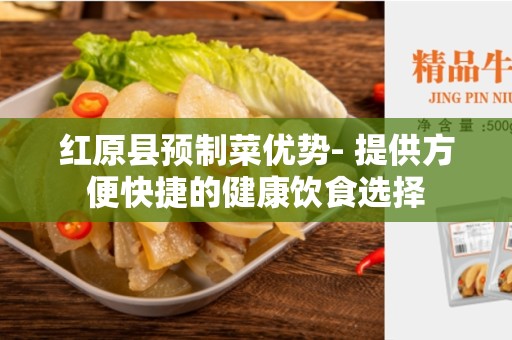 红原县预制菜优势- 提供方便快捷的健康饮食选择