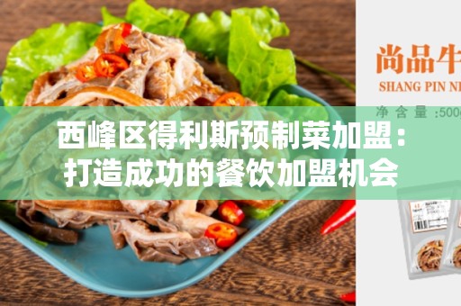 西峰区得利斯预制菜加盟：打造成功的餐饮加盟机会