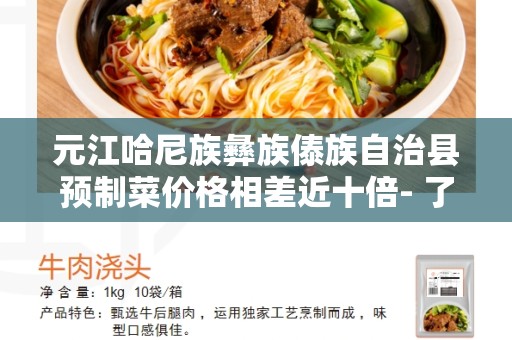 元江哈尼族彝族傣族自治县预制菜价格相差近十倍- 了解这个巨大价格差异的原因