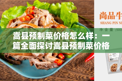 嵩县预制菜价格怎么样：一篇全面探讨嵩县预制菜价格的文章