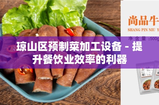 琼山区预制菜加工设备 - 提升餐饮业效率的利器