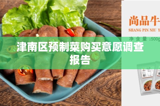 津南区预制菜购买意愿调查报告