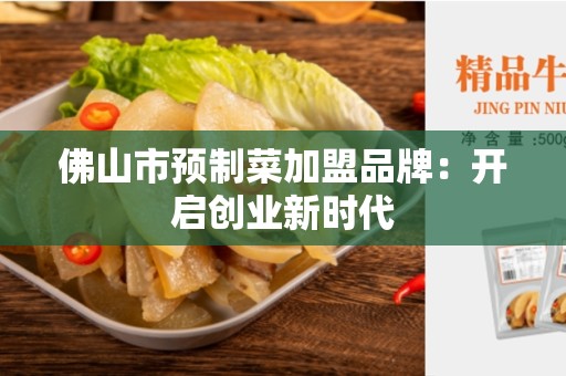 佛山市预制菜加盟品牌：开启创业新时代