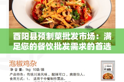 酉阳县预制菜批发市场：满足您的餐饮批发需求的首选地