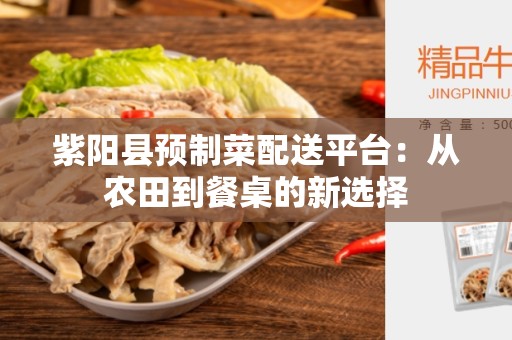 紫阳县预制菜配送平台：从农田到餐桌的新选择