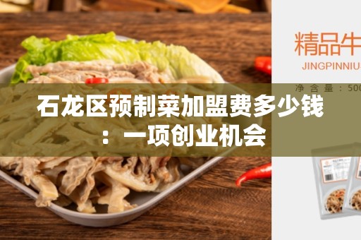 石龙区预制菜加盟费多少钱：一项创业机会