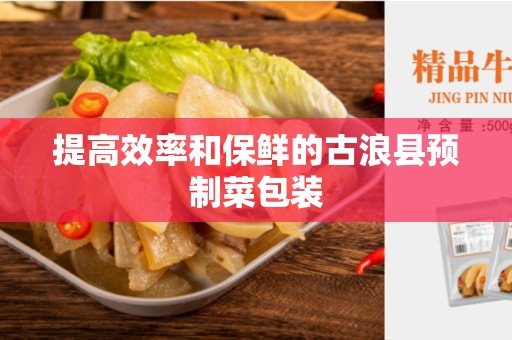 提高效率和保鲜的古浪县预制菜包装