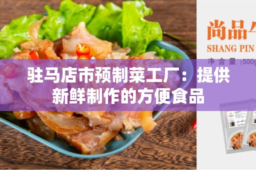 驻马店市预制菜工厂：提供新鲜制作的方便食品