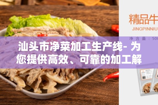 汕头市净菜加工生产线- 为您提供高效、可靠的加工解决方案