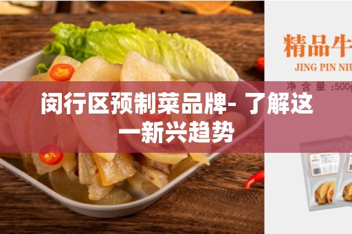 闵行区预制菜品牌- 了解这一新兴趋势