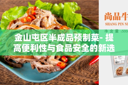 金山屯区半成品预制菜- 提高便利性与食品安全的新选择