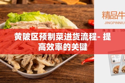 黄陂区预制菜进货流程- 提高效率的关键