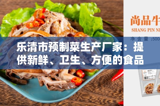 乐清市预制菜生产厂家：提供新鲜、卫生、方便的食品解决方案