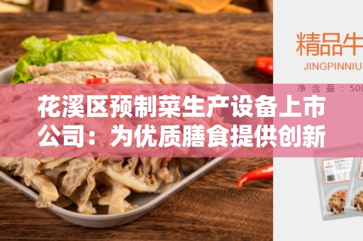 花溪区预制菜生产设备上市公司：为优质膳食提供创新解决方案