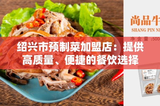 绍兴市预制菜加盟店：提供高质量、便捷的餐饮选择