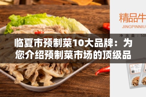 临夏市预制菜10大品牌：为您介绍预制菜市场的顶级品牌