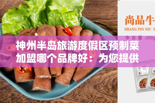 神州半岛旅游度假区预制菜加盟哪个品牌好：为您提供最佳选择