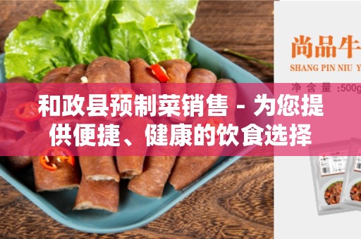 和政县预制菜销售 - 为您提供便捷、健康的饮食选择