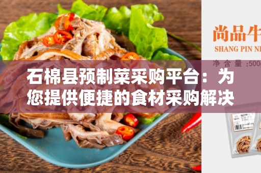 石棉县预制菜采购平台：为您提供便捷的食材采购解决方案