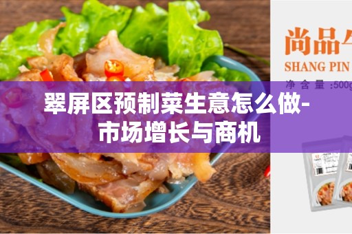 翠屏区预制菜生意怎么做- 市场增长与商机