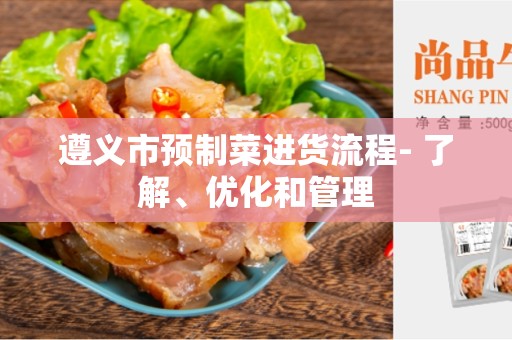 遵义市预制菜进货流程- 了解、优化和管理