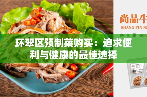 环翠区预制菜购买：追求便利与健康的最佳选择