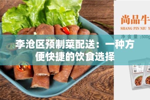 李沧区预制菜配送：一种方便快捷的饮食选择