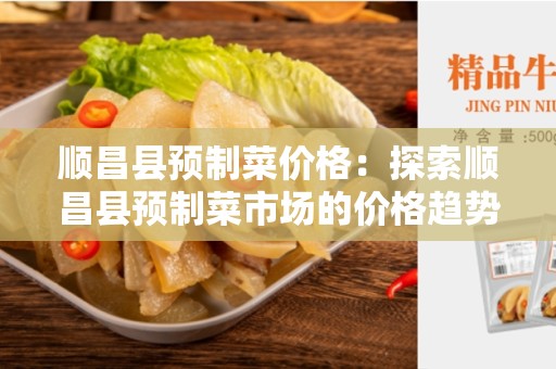 顺昌县预制菜价格：探索顺昌县预制菜市场的价格趋势与供需动态