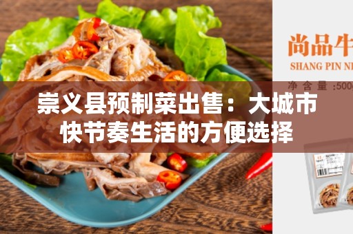 崇义县预制菜出售：大城市快节奏生活的方便选择