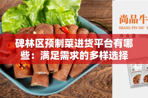 碑林区预制菜进货平台有哪些：满足需求的多样选择
