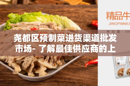 尧都区预制菜进货渠道批发市场- 了解最佳供应商的上佳选择