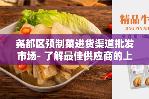 尧都区预制菜进货渠道批发市场- 了解最佳供应商的上佳选择