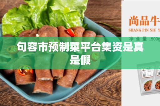 句容市预制菜平台集资是真是假