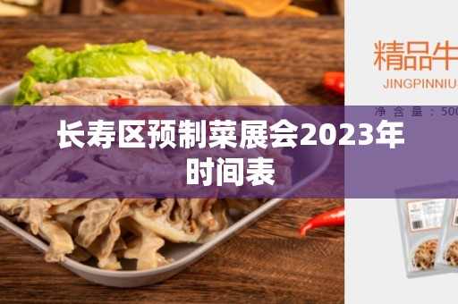 长寿区预制菜展会2023年时间表 长寿区预制菜展会2023年时间表