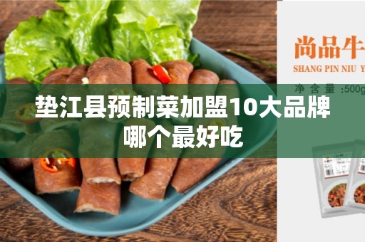 垫江县预制菜加盟10大品牌哪个最好吃