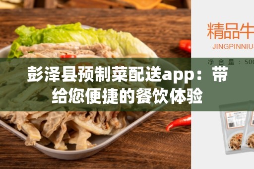 彭泽县预制菜配送app：带给您便捷的餐饮体验