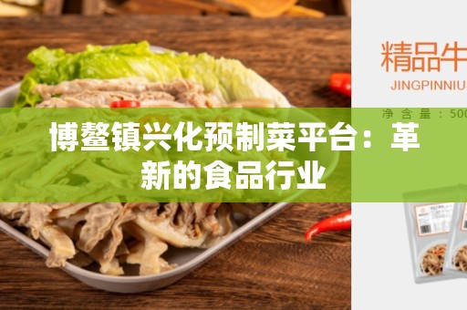 博鳌镇兴化预制菜平台：革新的食品行业