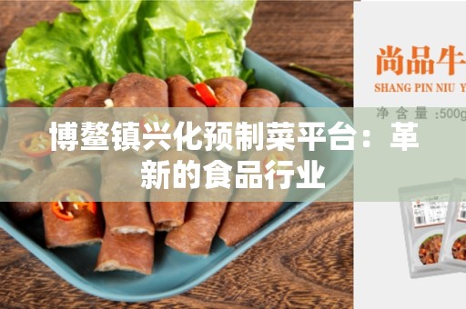 博鳌镇兴化预制菜平台：革新的食品行业