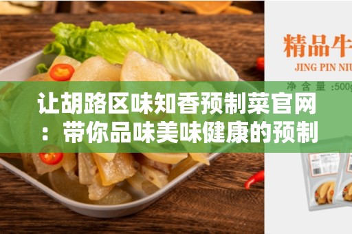 让胡路区味知香预制菜官网：带你品味美味健康的预制菜