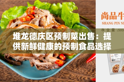 堆龙德庆区预制菜出售：提供新鲜健康的预制食品选择