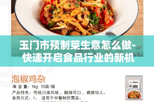 玉门市预制菜生意怎么做- 快速开启食品行业的新机遇