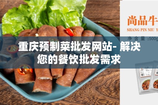 重庆预制菜批发网站- 解决您的餐饮批发需求