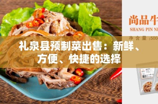 礼泉县预制菜出售：新鲜、方便、快捷的选择