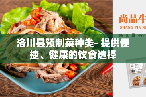 洛川县预制菜种类- 提供便捷、健康的饮食选择