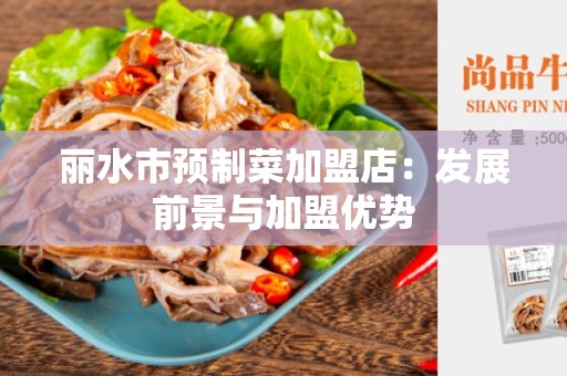 丽水市预制菜加盟店：发展前景与加盟优势